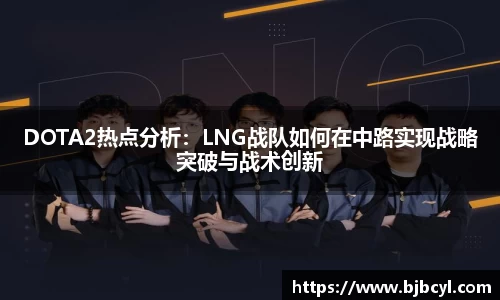 DOTA2热点分析:LNG战队如何在中路实现战略突破与战术创新